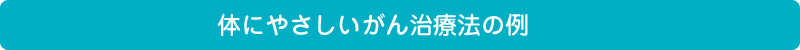 体にやさしいがん治療法の例